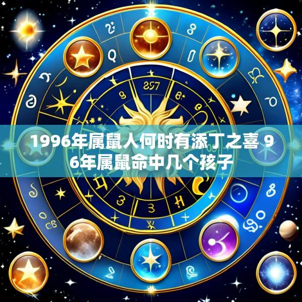 1996年属鼠人何时有添丁之喜 96年属鼠命中几个孩子