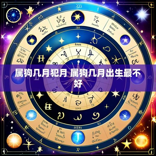 属狗几月犯月 属狗几月出生最不好