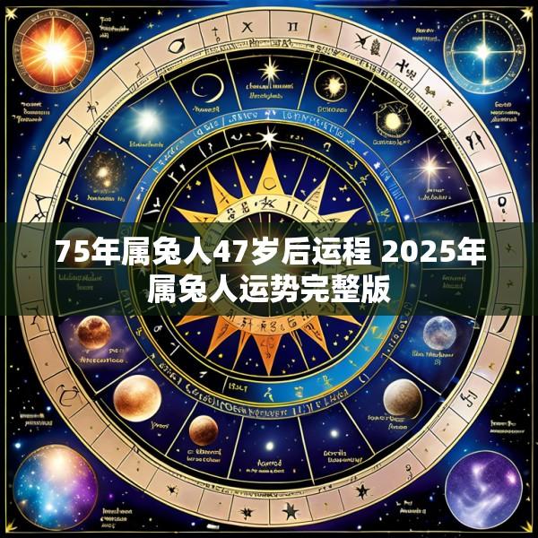 75年属兔人47岁后运程 2025年属兔人运势完整版