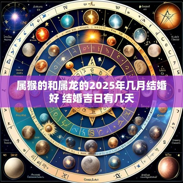 属猴的和属龙的2025年几月结婚好 结婚吉日有几天