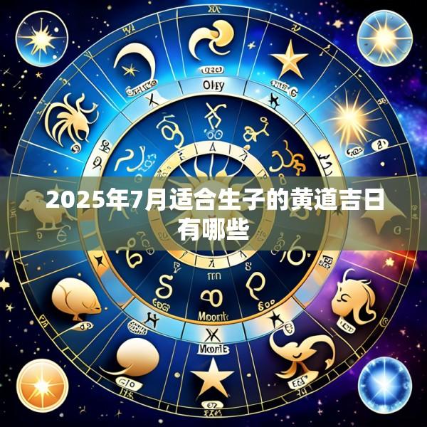 2025年7月适合生子的黄道吉日有哪些