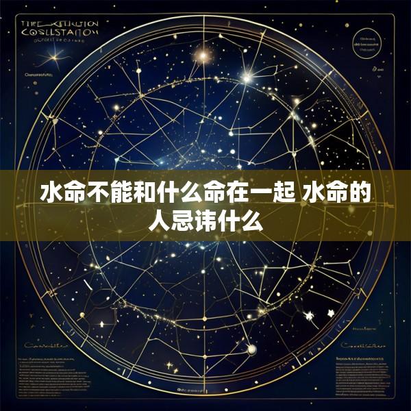 水命不能和什么命在一起 水命的人忌讳什么