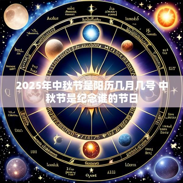 2025年中秋节是阳历几月几号 中秋节是纪念谁的节日