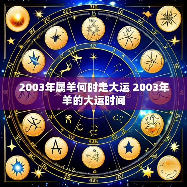 2003年属羊何时走大运 2003年羊的大运时间