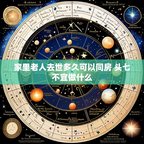 家里老人去世多久可以同房 头七不宜做什么
