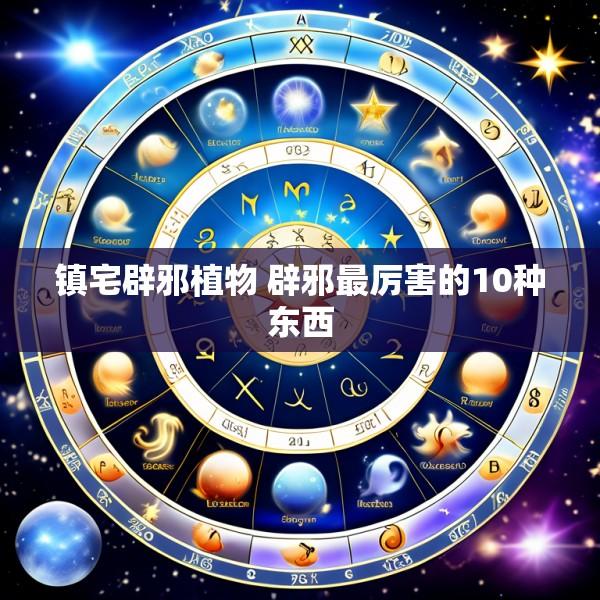 镇宅辟邪植物 辟邪最厉害的10种东西