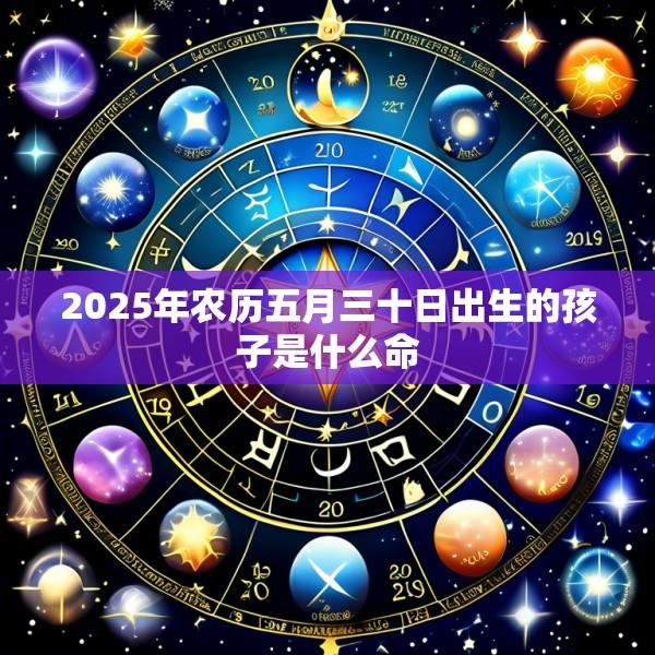 2025年农历五月三十日出生的孩子是什么命