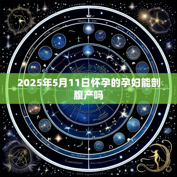 2025年5月11日怀孕的孕妇能剖腹产吗