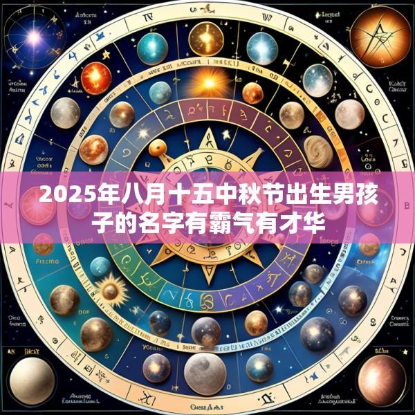 2025年八月十五中秋节出生男孩子的名字有霸气有才华
