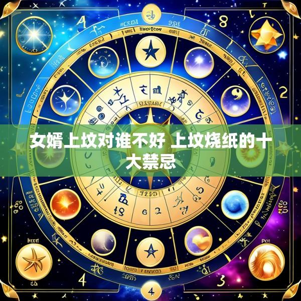 女婿上坟对谁不好 上坟烧纸的十大禁忌