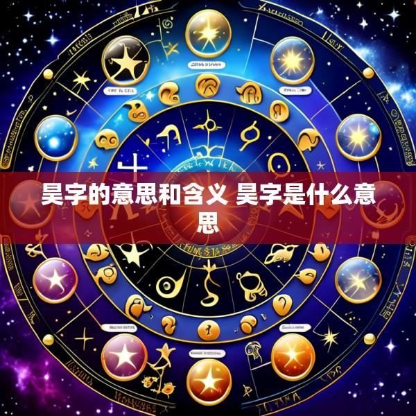 昊字的意思和含义 昊字是什么意思