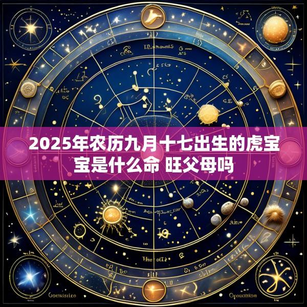 2025年农历九月十七出生的虎宝宝是什么命 旺父母吗