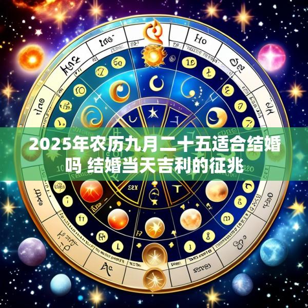 2025年农历九月二十五适合结婚吗 结婚当天吉利的征兆