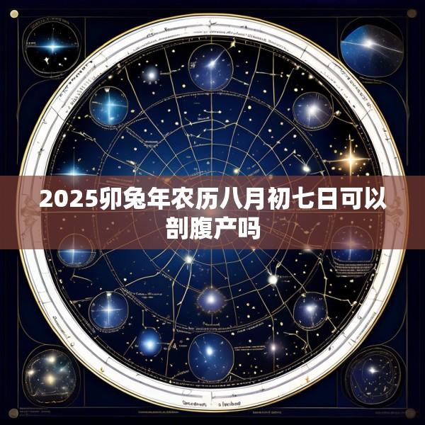 2025卯兔年农历八月初七日可以剖腹产吗