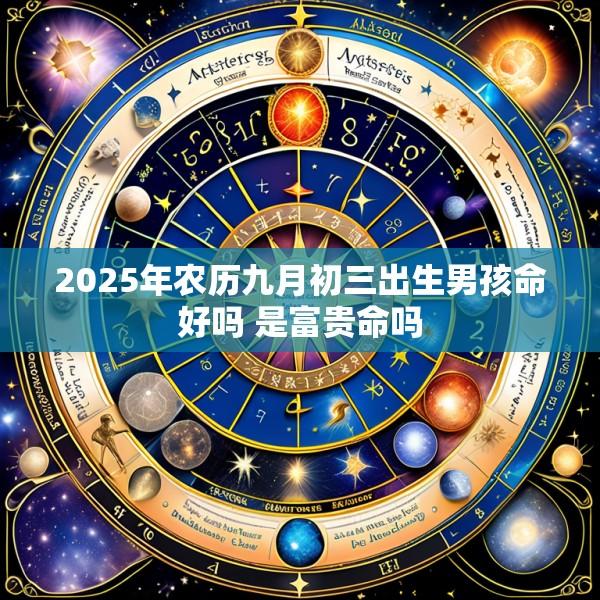 2025年农历九月初三出生男孩命好吗 是富贵命吗