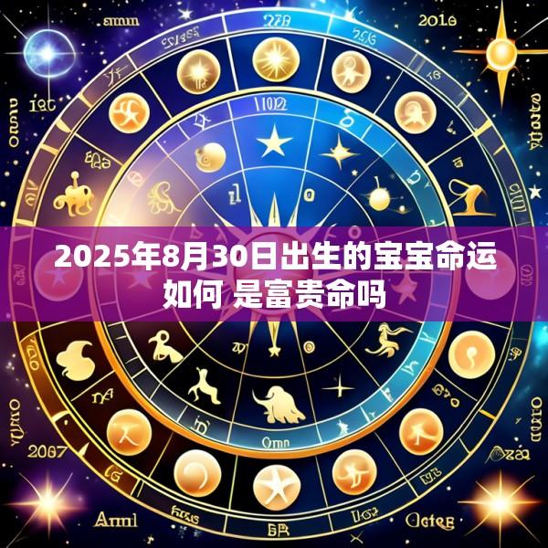 2025年8月30日出生的宝宝命运如何 是富贵命吗