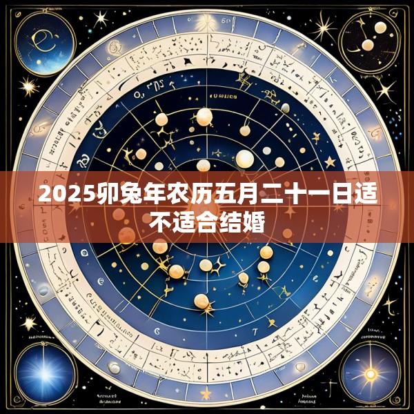 2025卯兔年农历五月二十一日适不适合结婚