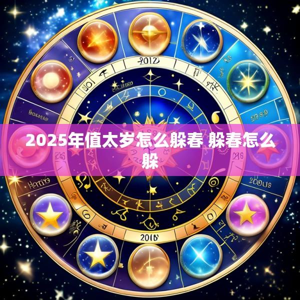 2025年值太岁怎么躲春 躲春怎么躲