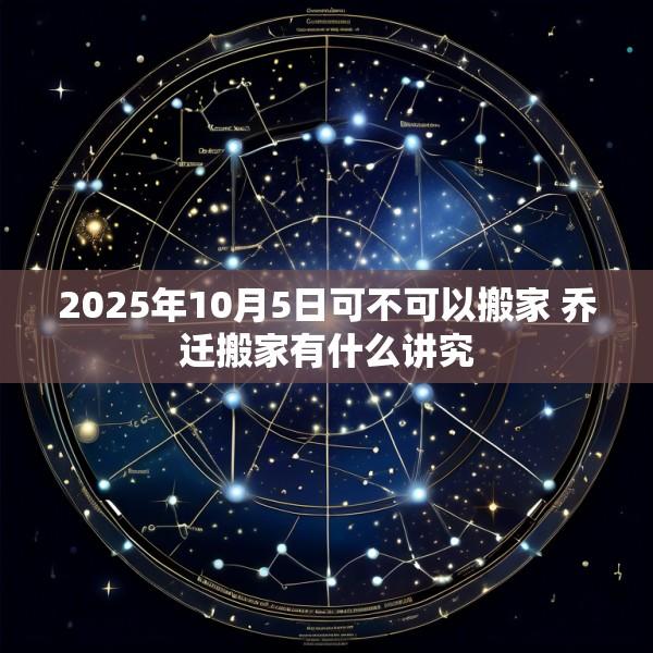 2025年10月5日可不可以搬家 乔迁搬家有什么讲究