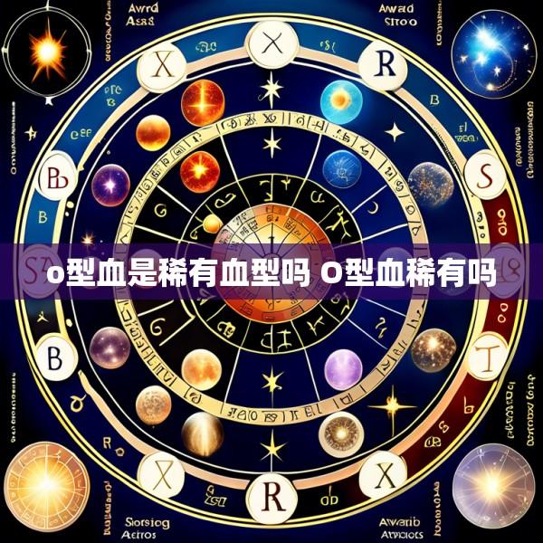 o型血是稀有血型吗 O型血稀有吗