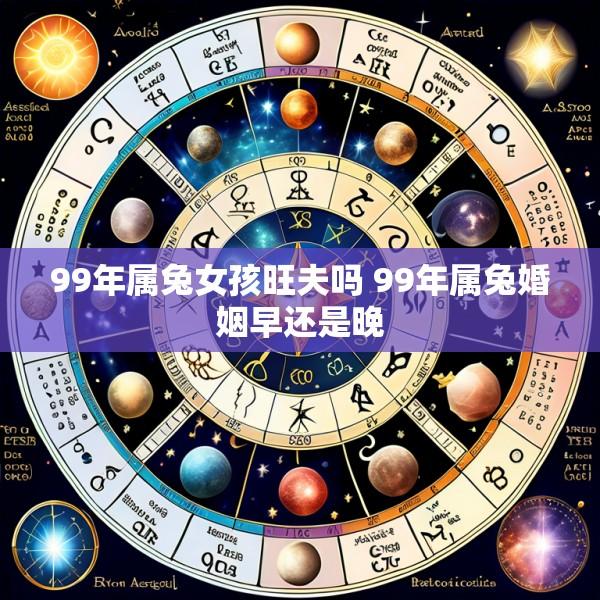 99年属兔女孩旺夫吗 99年属兔婚姻早还是晚