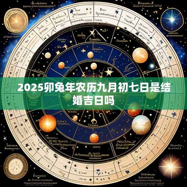 2025卯兔年农历九月初七日是结婚吉日吗