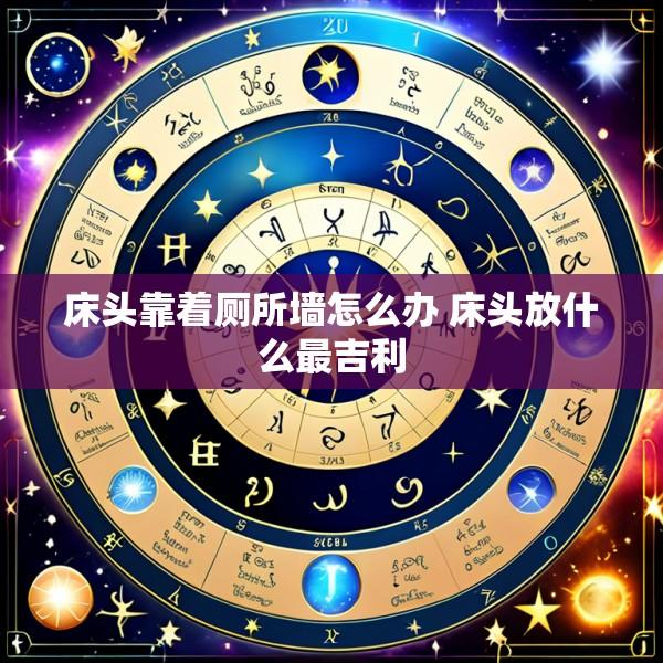 床头靠着厕所墙怎么办 床头放什么最吉利