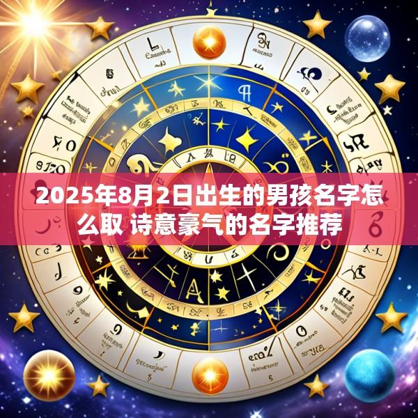 2025年8月2日出生的男孩名字怎么取 诗意豪气的名字推荐