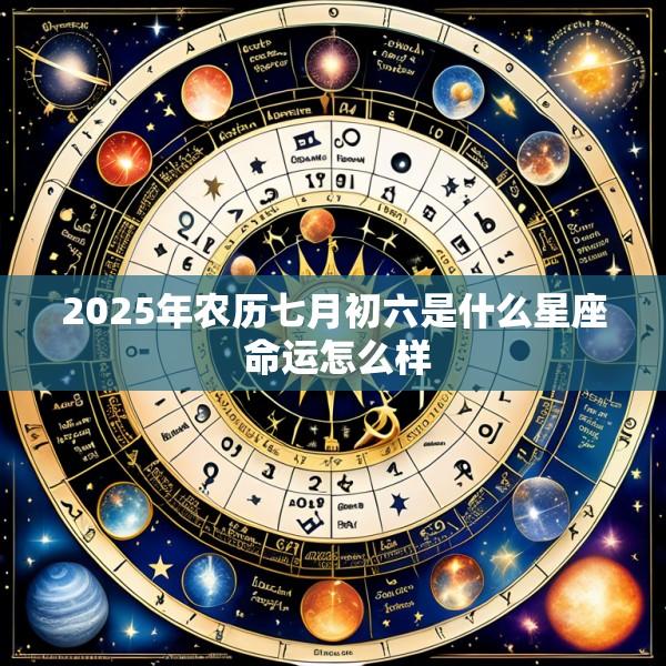 2025年农历七月初六是什么星座 命运怎么样