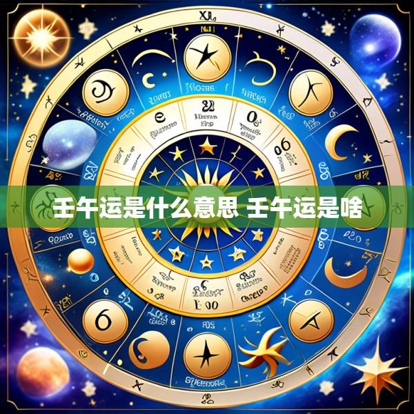 壬午运是什么意思 壬午运是啥