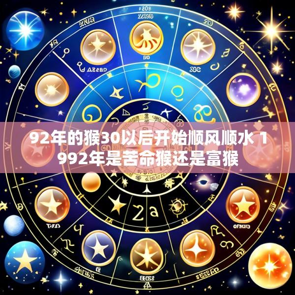 92年的猴30以后开始顺风顺水 1992年是苦命猴还是富猴