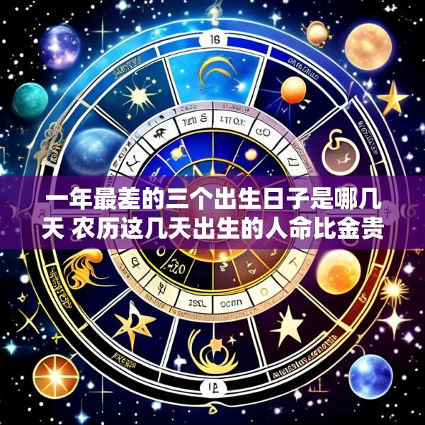 一年最差的三个出生日子是哪几天 农历这几天出生的人命比金贵