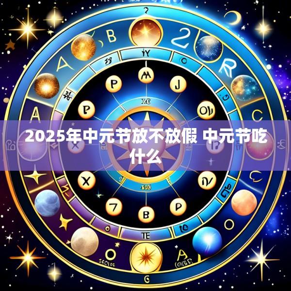 2025年中元节放不放假 中元节吃什么