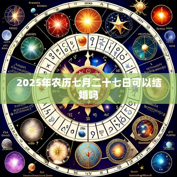 2025年农历七月二十七日可以结婚吗