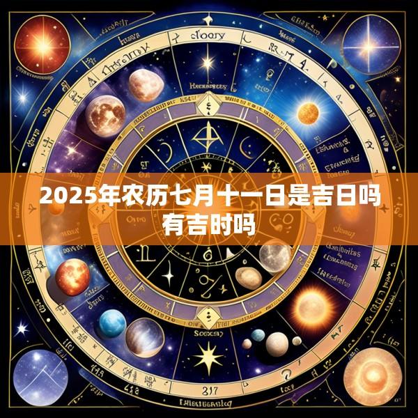 2025年农历七月十一日是吉日吗有吉时吗