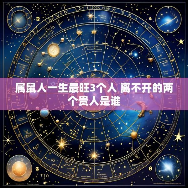 属鼠人一生最旺3个人 离不开的两个贵人是谁