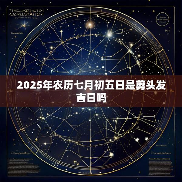 2025年农历七月初五日是剪头发吉日吗