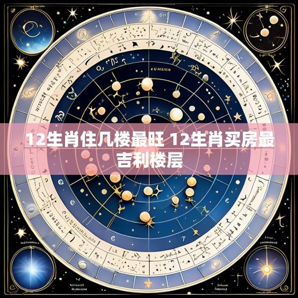 12生肖住几楼最旺 12生肖买房最吉利楼层