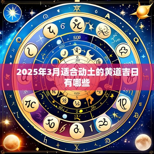2025年3月适合动土的黄道吉日有哪些