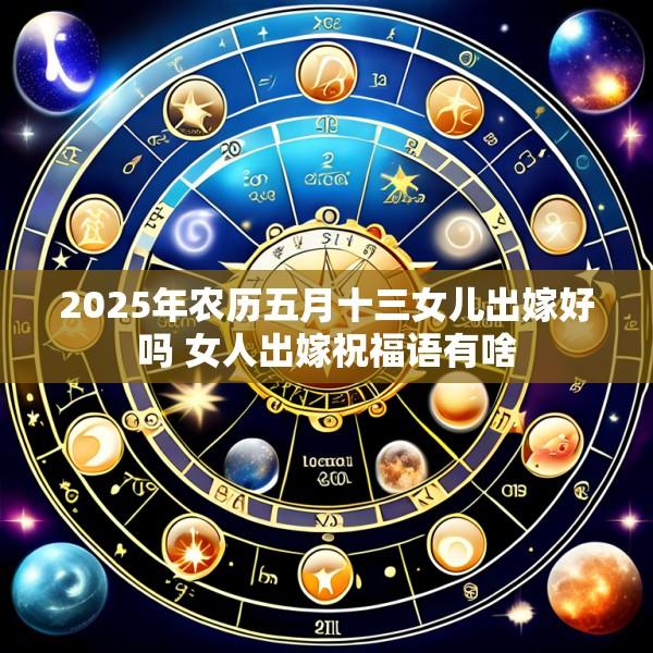2025年农历五月十三女儿出嫁好吗 女人出嫁祝福语有啥
