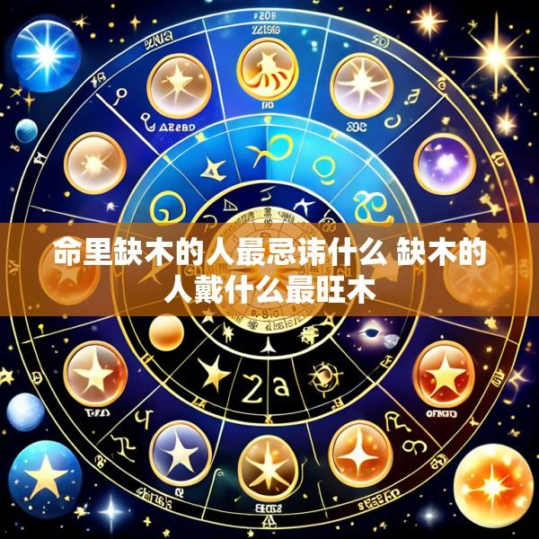 命里缺木的人最忌讳什么 缺木的人戴什么最旺木