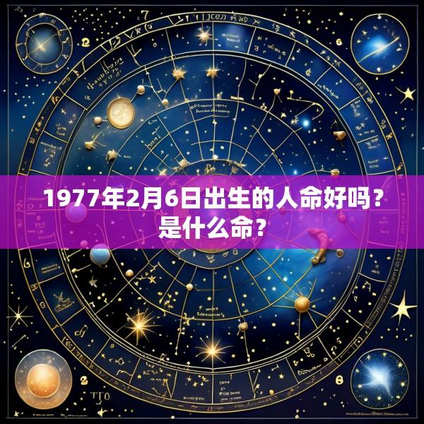 1977年2月6日出生的人命好吗？是什么命？