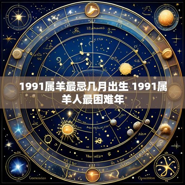1991属羊最忌几月出生 1991属羊人最困难年