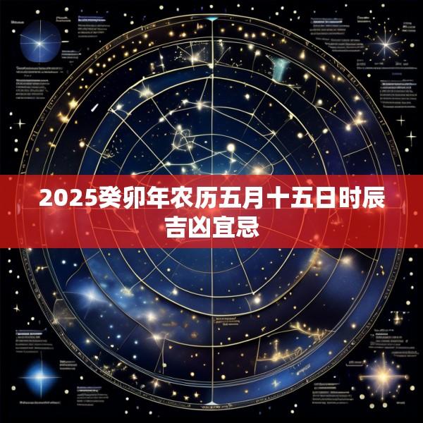 2025癸卯年农历五月十五日时辰吉凶宜忌
