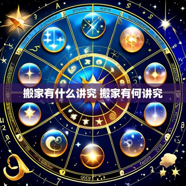 搬家有什么讲究 搬家有何讲究