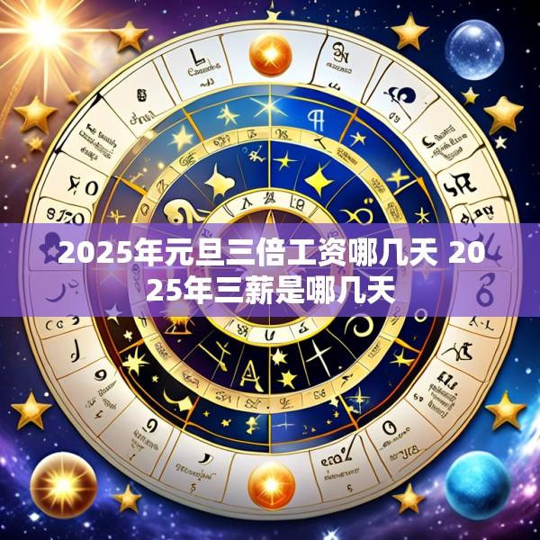 2025年元旦三倍工资哪几天 2025年三薪是哪几天