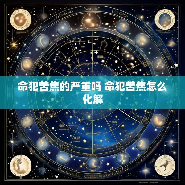 命犯苦焦的严重吗 命犯苦焦怎么化解