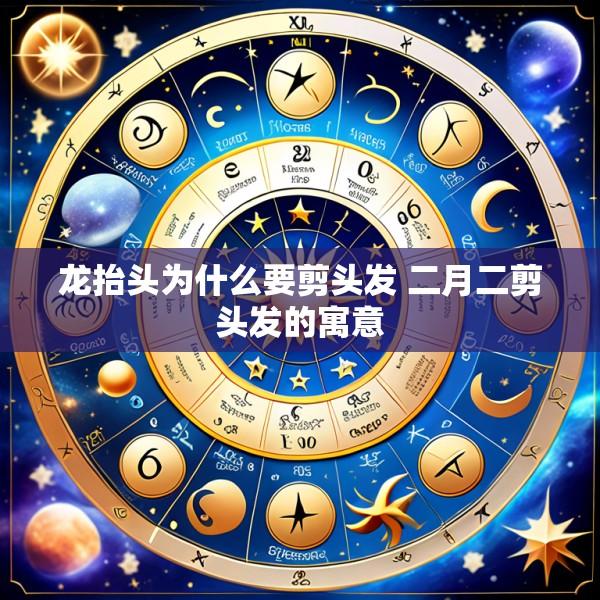 龙抬头为什么要剪头发 二月二剪头发的寓意