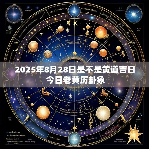 2025年8月28日是不是黄道吉日 今日老黄历卦象