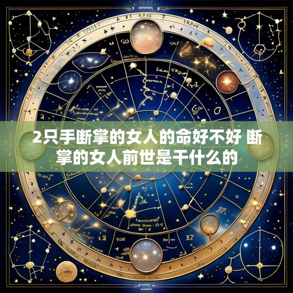 2只手断掌的女人的命好不好 断掌的女人前世是干什么的